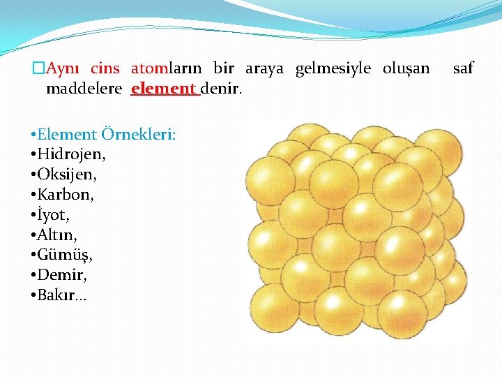 �Aynı cins atomların bir araya gelmesiyle oluşan maddelere element denir. • Element Örnekleri: •
