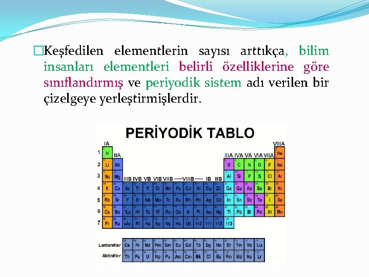 �Keşfedilen elementlerin sayısı arttıkça, bilim insanları elementleri belirli özelliklerine göre sınıflandırmış ve periyodik sistem