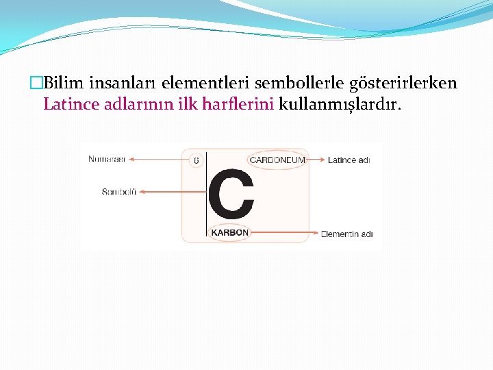 �Bilim insanları elementleri sembollerle gösterirlerken Latince adlarının ilk harflerini kullanmışlardır. 