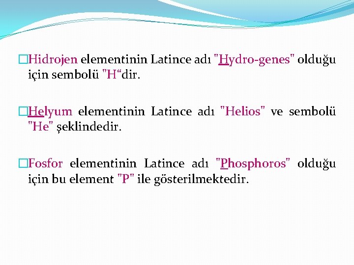 �Hidrojen elementinin Latince adı "Hydro-genes" olduğu için sembolü "H“dir. �Helyum elementinin Latince adı "Helios"
