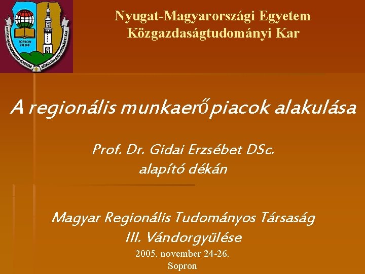 Nyugat-Magyarországi Egyetem Közgazdaságtudományi Kar A regionális munkaerőpiacok alakulása Prof. Dr. Gidai Erzsébet DSc. alapító