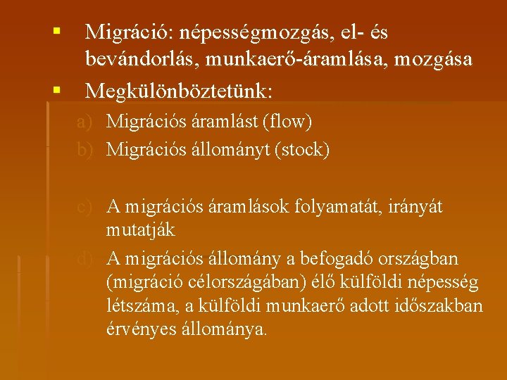 § Migráció: népességmozgás, el- és bevándorlás, munkaerő-áramlása, mozgása § Megkülönböztetünk: a) Migrációs áramlást (flow)