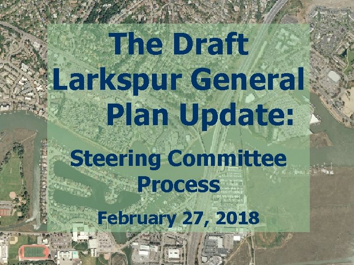 The Draft Larkspur General Plan Update: Steering Committee Process February 27, 2018 