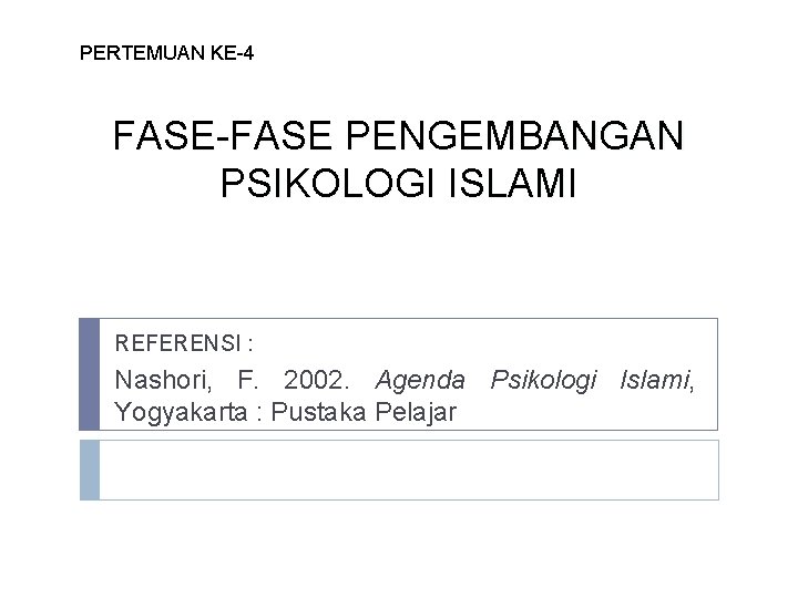 PERTEMUAN KE-4 FASE-FASE PENGEMBANGAN PSIKOLOGI ISLAMI REFERENSI : Nashori, F. 2002. Agenda Psikologi Islami,