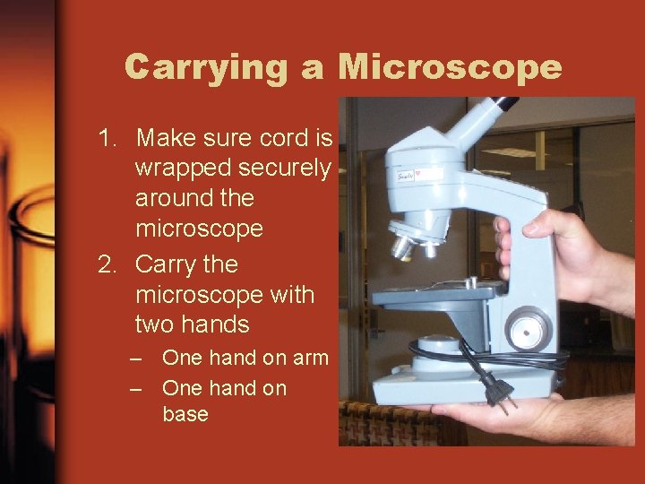 Carrying a Microscope 1. Make sure cord is wrapped securely around the microscope 2.