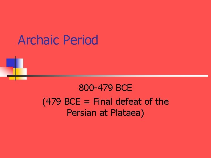 Archaic Period 800 -479 BCE (479 BCE = Final defeat of the Persian at