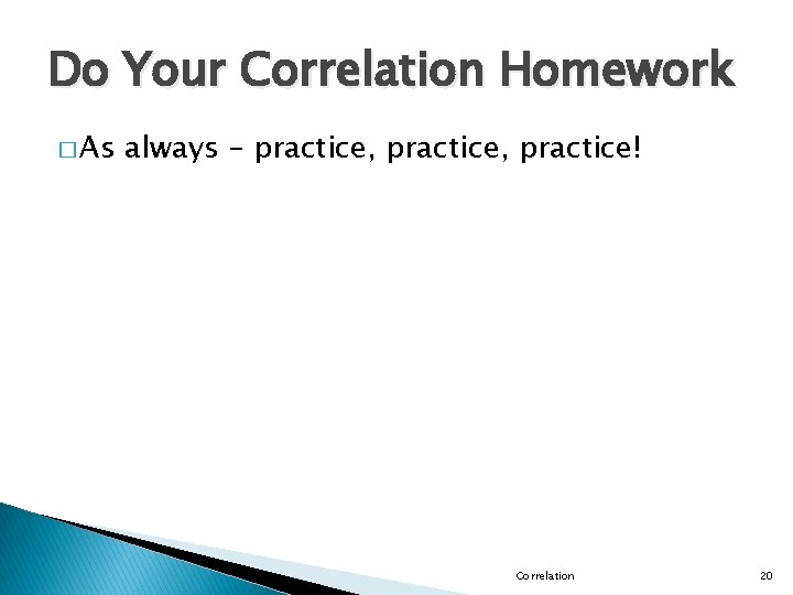 Do Your Correlation Homework � As always – practice, practice! Correlation 20 