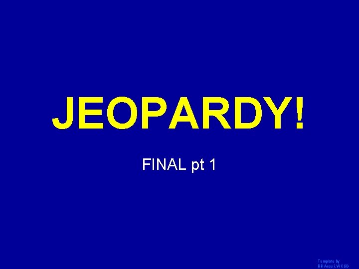 JEOPARDY! Click Once to Begin FINAL pt 1 Template by Bill Arcuri, WCSD 