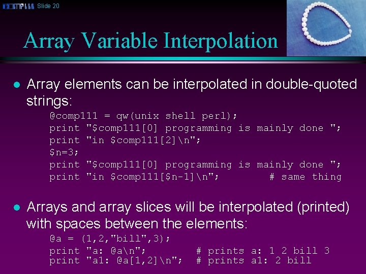 Slide 20 Array Variable Interpolation l Array elements can be interpolated in double-quoted strings: