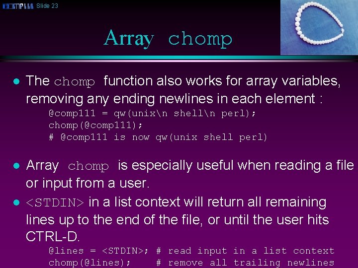 Slide 23 Array chomp l The chomp function also works for array variables, removing