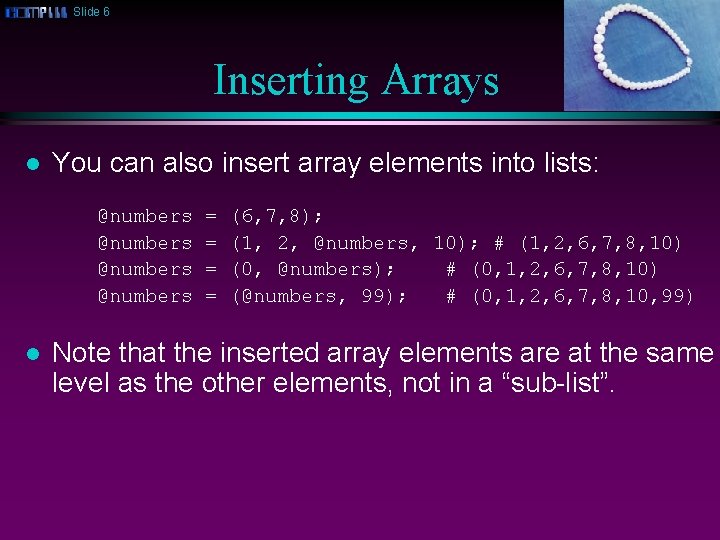 Slide 6 Inserting Arrays l You can also insert array elements into lists: @numbers
