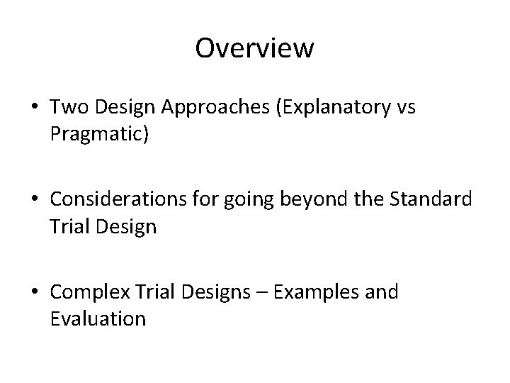 Overview • Two Design Approaches (Explanatory vs Pragmatic) • Considerations for going beyond the Overview • Two Design Approaches (Explanatory vs Pragmatic) • Considerations for going beyond the
