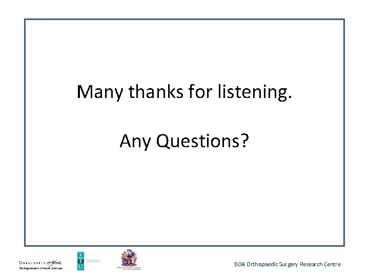 Many thanks for listening. Any Questions? BOA Orthopaedic Surgery Research Centre Many thanks for listening. Any Questions? BOA Orthopaedic Surgery Research Centre