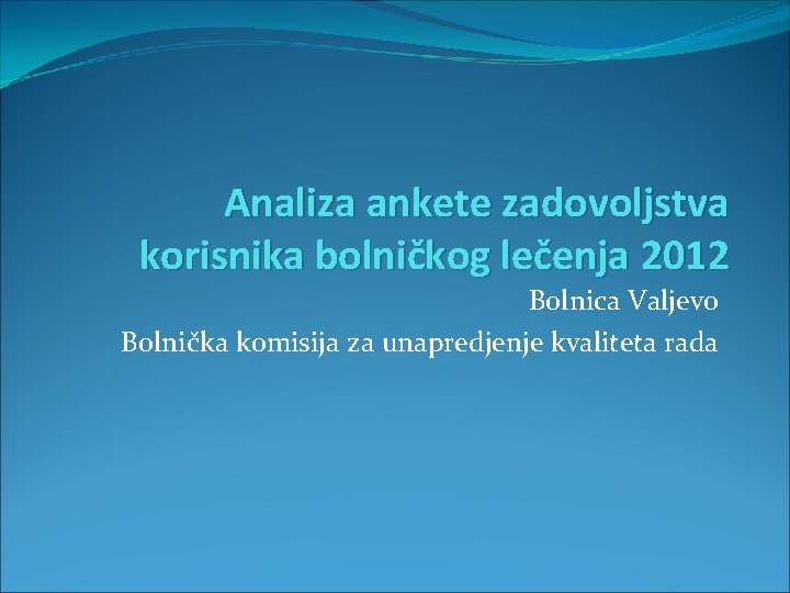 Analiza ankete zadovoljstva korisnika bolničkog lečenja 2012 Bolnica Valjevo Bolnička komisija za unapredjenje kvaliteta