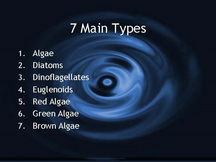 7 Main Types 1. 2. 3. 4. 5. 6. 7. Algae Diatoms Dinoflagellates Euglenoids