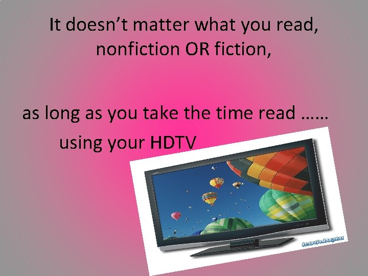 It doesn’t matter what you read, nonfiction OR fiction, as long as you take