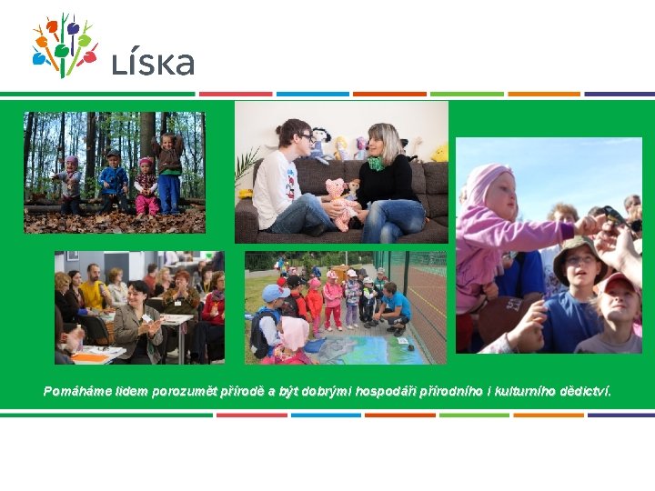 Pomáháme lidem porozumět přírodě a být dobrými hospodáři přírodního i kulturního dědictví. 
