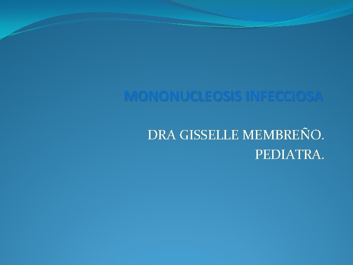 MONONUCLEOSIS INFECCIOSA DRA GISSELLE MEMBREÑO. PEDIATRA. 
