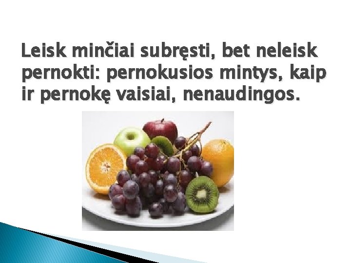 Leisk minčiai subręsti, bet neleisk pernokti: pernokusios mintys, kaip ir pernokę vaisiai, nenaudingos. 