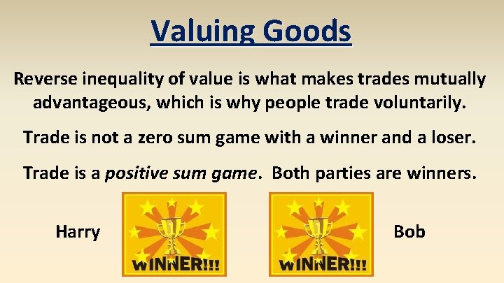 Valuing Goods Reverse inequality of value is what makes trades mutually advantageous, which is