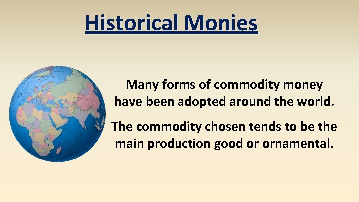 Historical Monies Many forms of commodity money have been adopted around the world. The