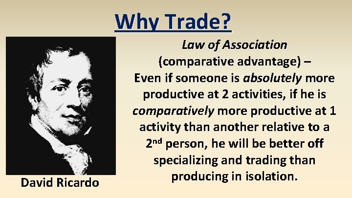 Why Trade? David Ricardo Law of Association (comparative advantage) – Even if someone is