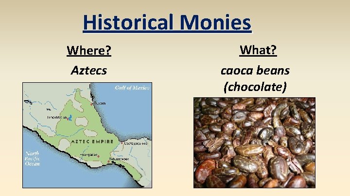 Historical Monies Where? Aztecs What? caoca beans (chocolate) 