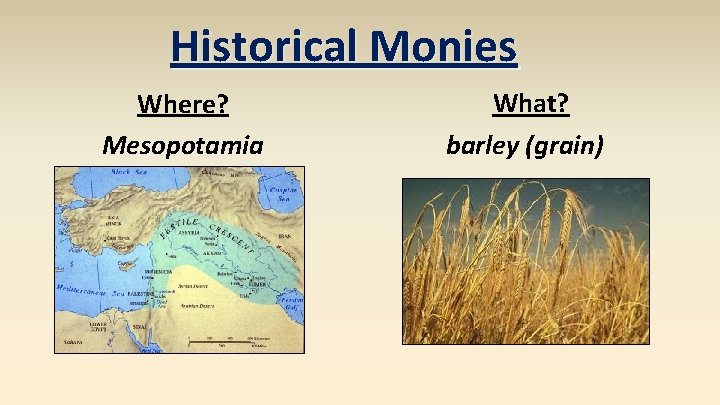 Historical Monies Where? Mesopotamia What? barley (grain) 