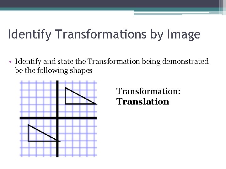 Identify Transformations by Image • Identify and state the Transformation being demonstrated be the