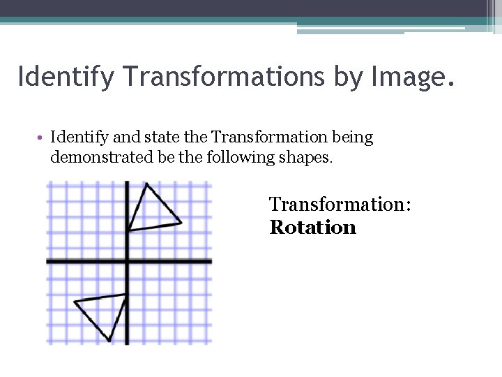 Identify Transformations by Image. • Identify and state the Transformation being demonstrated be the