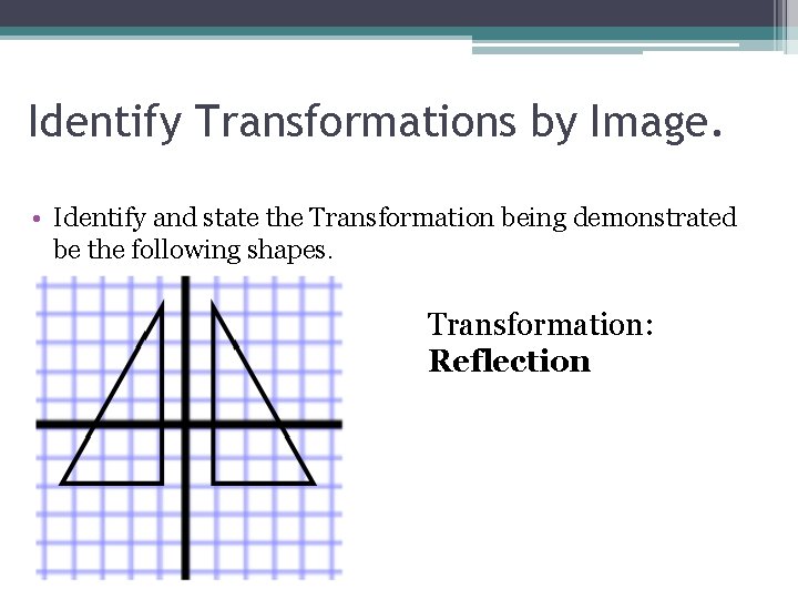 Identify Transformations by Image. • Identify and state the Transformation being demonstrated be the