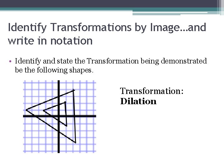 Identify Transformations by Image…and write in notation • Identify and state the Transformation being