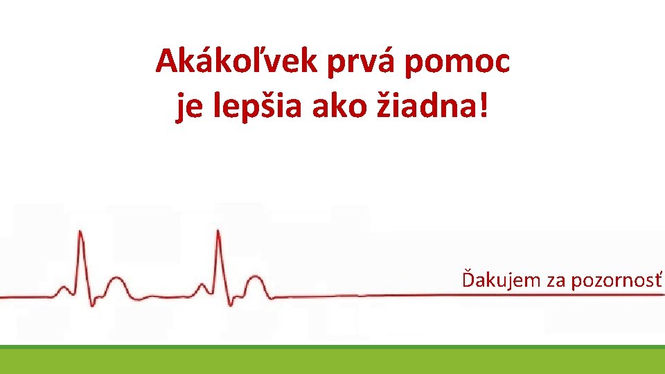 Akákoľvek prvá pomoc je lepšia ako žiadna! Ďakujem za pozornosť 