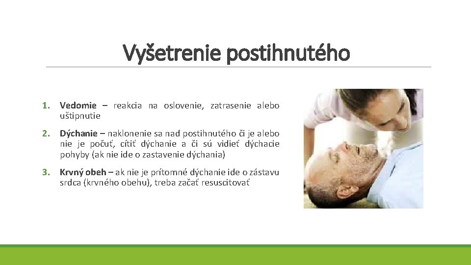 Vyšetrenie postihnutého 1. Vedomie – reakcia na oslovenie, zatrasenie alebo uštipnutie 2. Dýchanie –