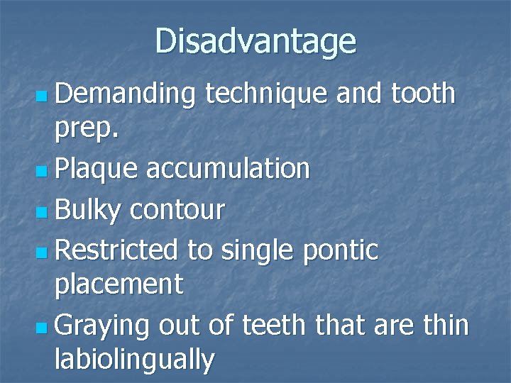 Disadvantage n Demanding technique and tooth prep. n Plaque accumulation n Bulky contour n