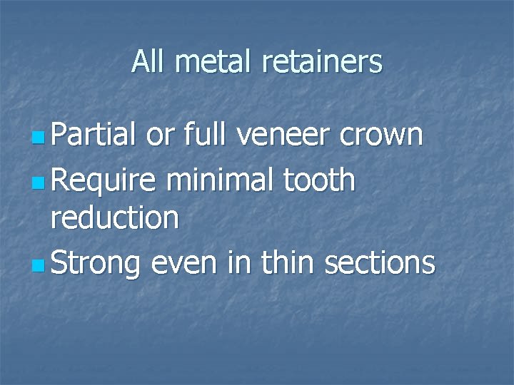 All metal retainers n Partial or full veneer crown n Require minimal tooth reduction