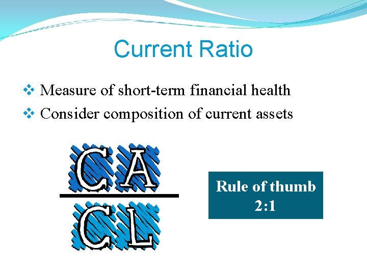 Current Ratio v Measure of short-term financial health v Consider composition of current assets