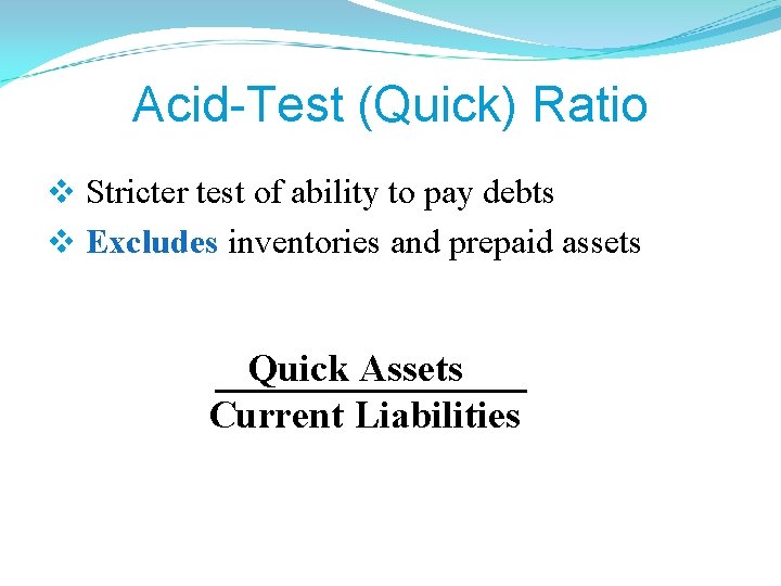Acid-Test (Quick) Ratio v Stricter test of ability to pay debts v Excludes inventories