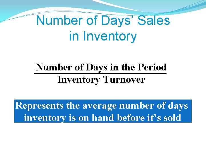 Number of Days’ Sales in Inventory Number of Days in the Period Inventory Turnover