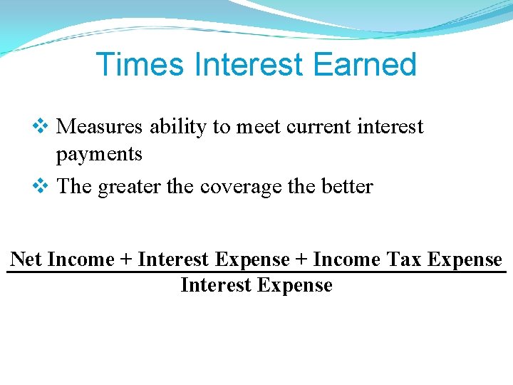 Times Interest Earned v Measures ability to meet current interest payments v The greater