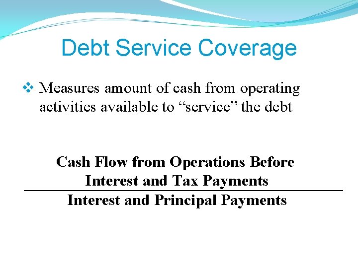 Debt Service Coverage v Measures amount of cash from operating activities available to “service”