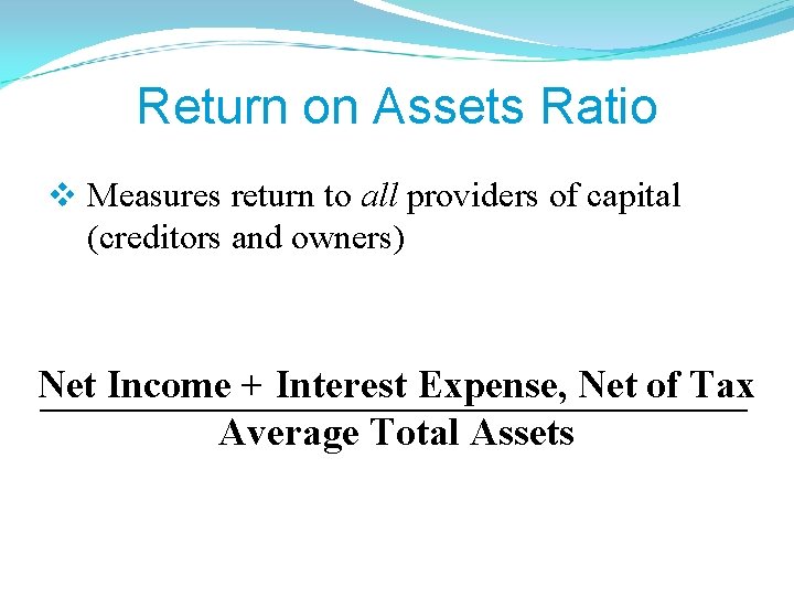 Return on Assets Ratio v Measures return to all providers of capital (creditors and