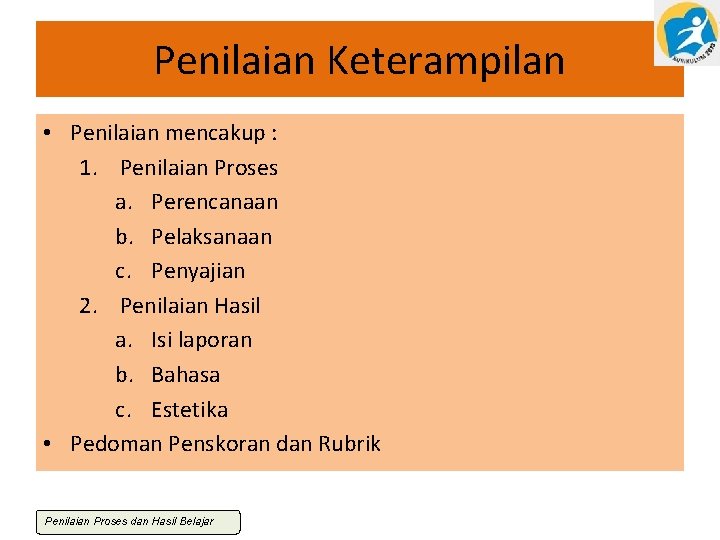 Penilaian Keterampilan • Penilaian mencakup : 1. Penilaian Proses a. Perencanaan b. Pelaksanaan c.