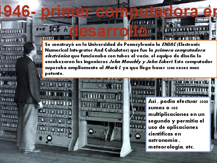 1946 - primer computadora en desarrollo Se construyó en la Universidad de Pennsylvania la