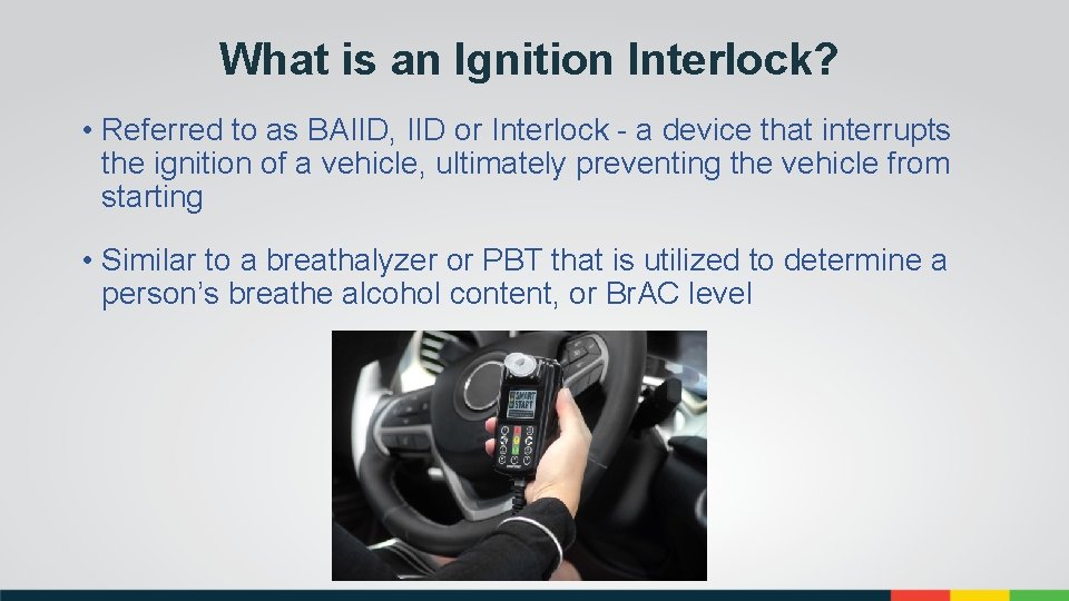 What is an Ignition Interlock? • Referred to as BAIID, IID or Interlock -