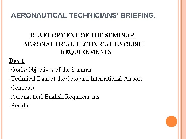 AERONAUTICAL TECHNICIANS’ BRIEFING. DEVELOPMENT OF THE SEMINAR AERONAUTICAL TECHNICAL ENGLISH REQUIREMENTS Day 1 -Goals/Objectives