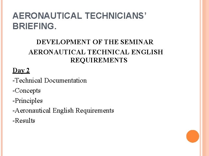 AERONAUTICAL TECHNICIANS’ BRIEFING. DEVELOPMENT OF THE SEMINAR AERONAUTICAL TECHNICAL ENGLISH REQUIREMENTS Day 2 -Technical