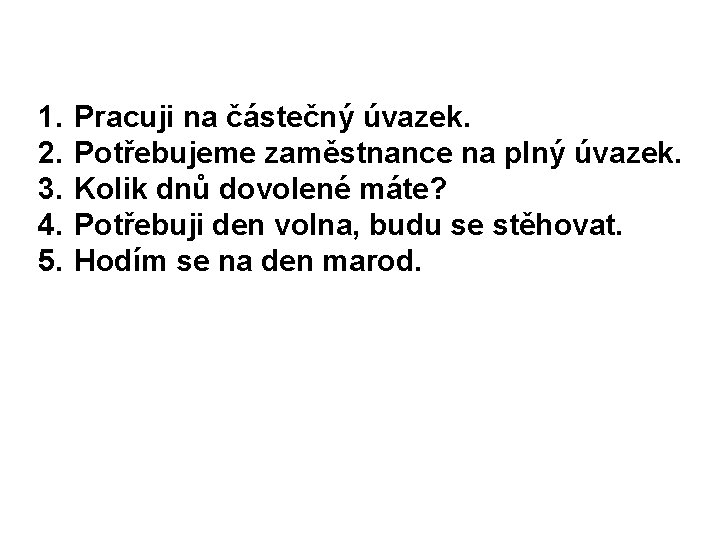 1. 2. 3. 4. 5. Pracuji na částečný úvazek. Potřebujeme zaměstnance na plný úvazek.