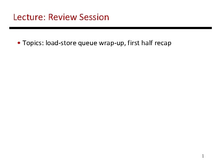 Lecture: Review Session • Topics: load-store queue wrap-up, first half recap 1 