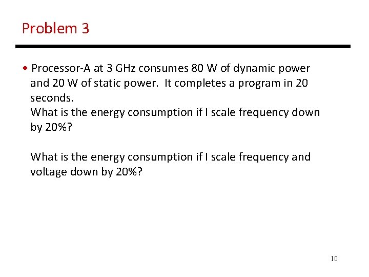 Problem 3 • Processor-A at 3 GHz consumes 80 W of dynamic power and